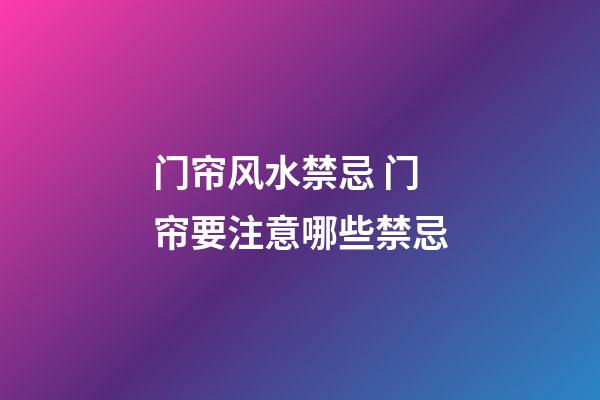 门帘风水禁忌 门帘要注意哪些禁忌